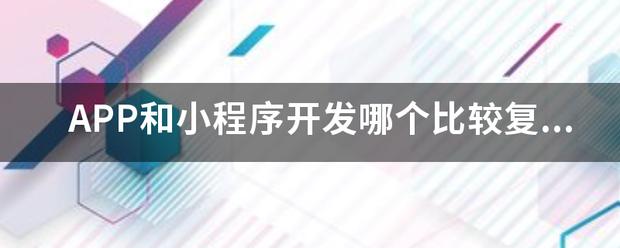 相关问答:app和小程序开发哪个比较复杂?